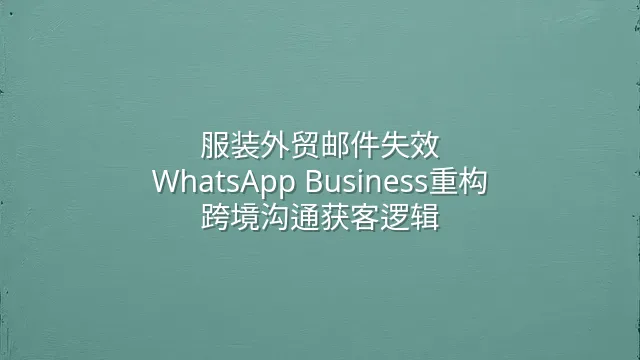 服装外贸邮件失效？WhatsApp Business重构跨境沟通获客逻辑