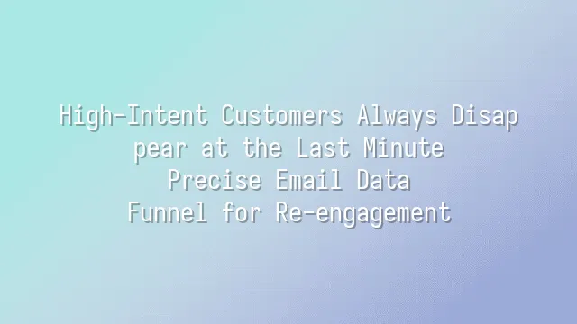 High-Intent Customers Always Disappear at the Last Minute? Precise Email Data Funnel for Re-engagement