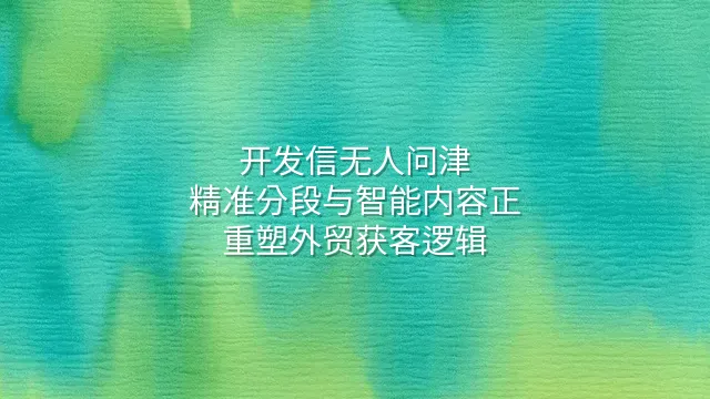 开发信无人问津？精准分段与智能内容正重塑外贸获客逻辑