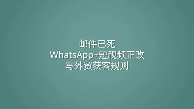 邮件已死？WhatsApp+短视频正改写外贸获客规则