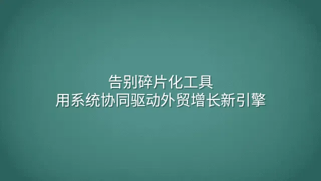 告别碎片化工具：用系统协同驱动外贸增长新引擎
