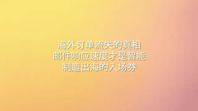 海外订单流失的真相：邮件响应速度才是智能制造出海的入场券
