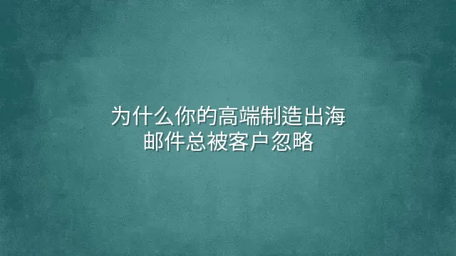 为什么你的高端制造出海邮件总被客户忽略？