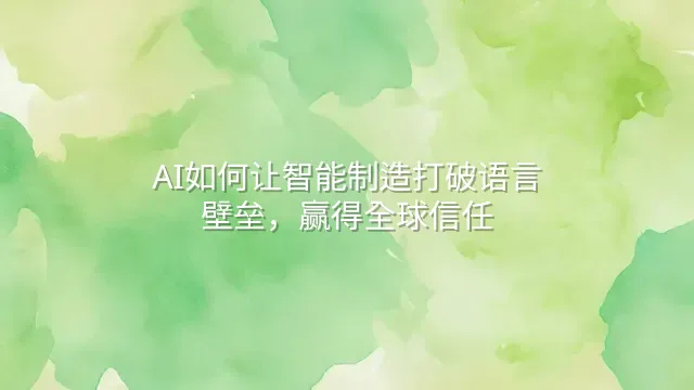 AI如何让智能制造打破语言壁垒，赢得全球信任