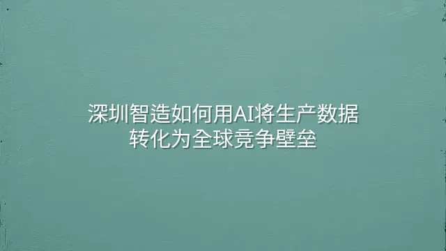 深圳智造如何用AI将生产数据转化为全球竞争壁垒
