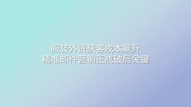 服装外贸获客成本飙升？精准邮件营销正成破局关键