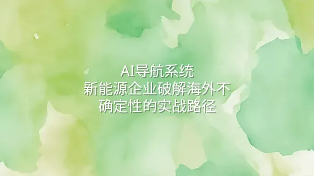 AI导航系统：新能源企业破解海外不确定性的实战路径