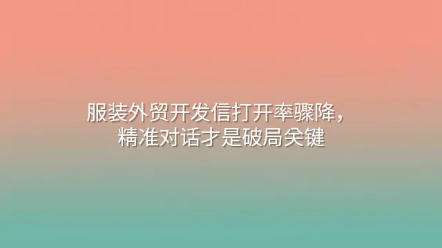 服装外贸开发信打开率骤降，精准对话才是破局关键