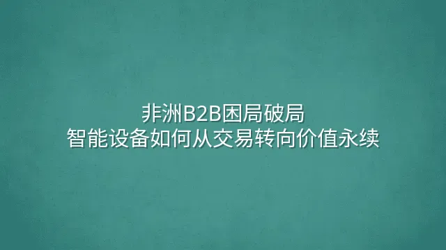 非洲B2B困局破局：智能设备如何从交易转向价值永续