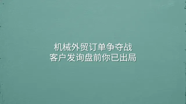 机械外贸订单争夺战：客户发询盘前你已出局？