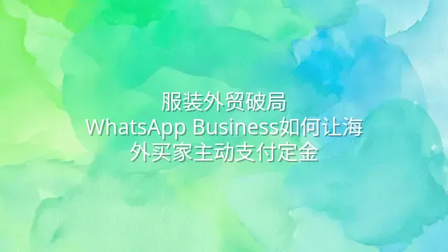 服装外贸破局：WhatsApp Business如何让海外买家主动支付定金