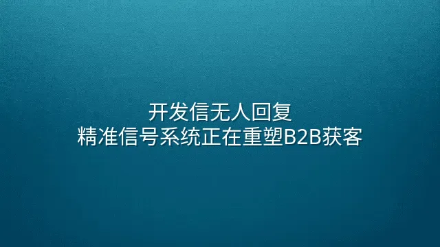 开发信无人回复？精准信号系统正在重塑B2B获客