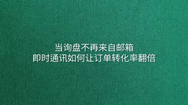 当询盘不再来自邮箱：即时通讯如何让订单转化率翻倍