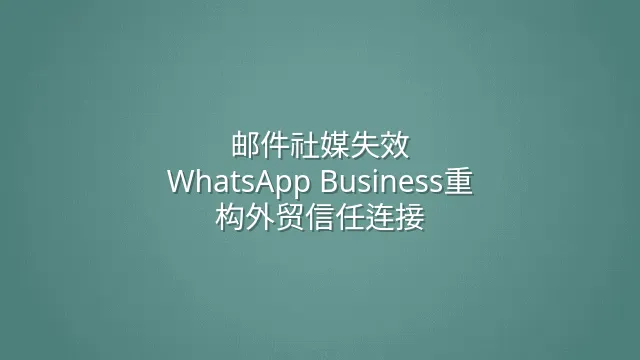 邮件社媒失效？WhatsApp Business重构外贸信任连接