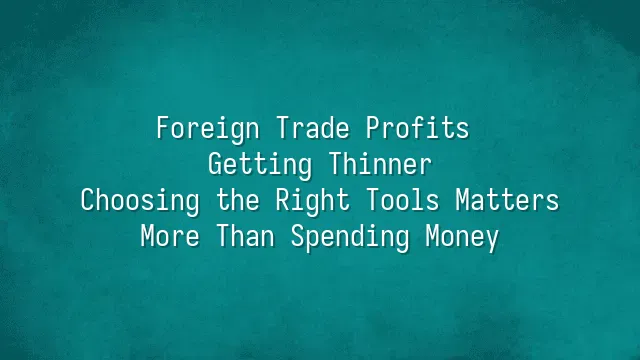 Foreign Trade Profits Getting Thinner? Choosing the Right Tools Matters More Than Spending Money