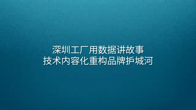 深圳工厂用数据讲故事：技术内容化重构品牌护城河