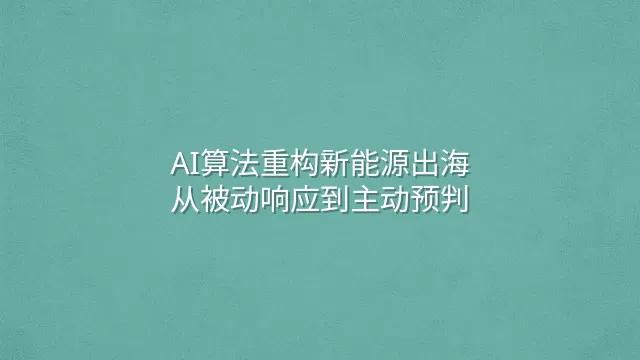 AI算法重构新能源出海：从被动响应到主动预判