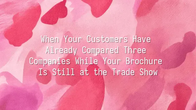 When Your Customers Have Already Compared Three Companies While Your Brochure Is Still at the Trade Show?