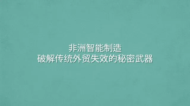非洲智能制造：破解传统外贸失效的秘密武器
