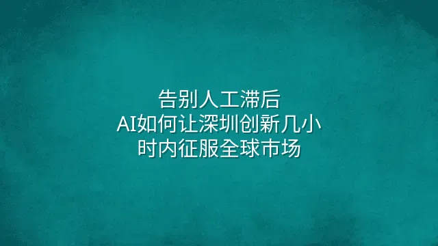 告别人工滞后：AI如何让深圳创新几小时内征服全球市场