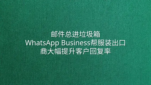 邮件总进垃圾箱？WhatsApp Business帮服装出口商大幅提升客户回复率