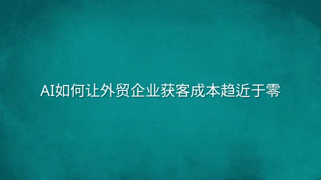 AI如何让外贸企业获客成本趋近于零