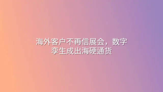 海外客户不再信展会，数字孪生成出海硬通货