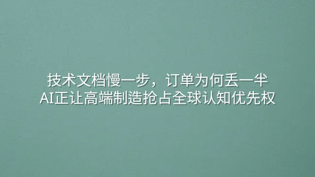 技术文档慢一步，订单为何丢一半？AI正让高端制造抢占全球认知优先权