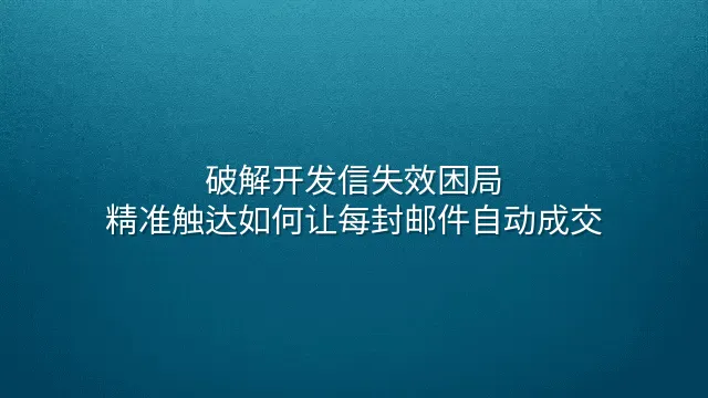 破解开发信失效困局：精准触达如何让每封邮件自动成交