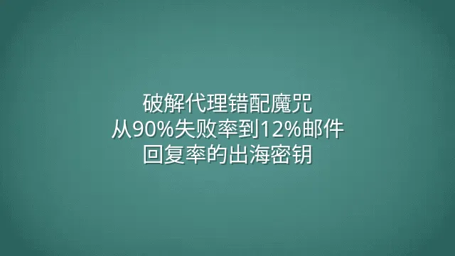 破解代理错配魔咒：从90%失败率到12%邮件回复率的出海密钥