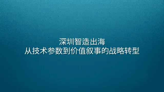 深圳智造出海：从技术参数到价值叙事的战略转型