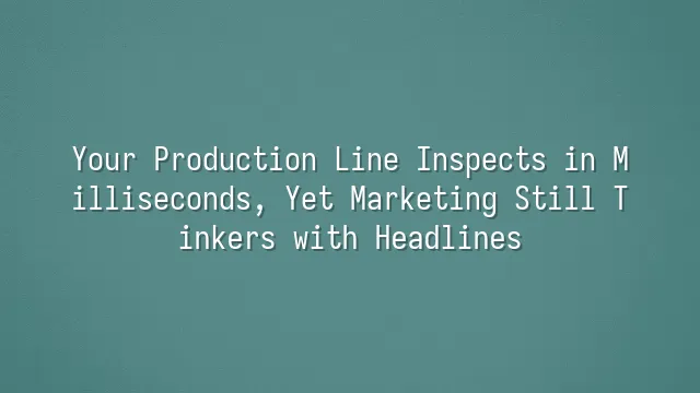 Your Production Line Inspects in Milliseconds, Yet Marketing Still Tinkers with Headlines?