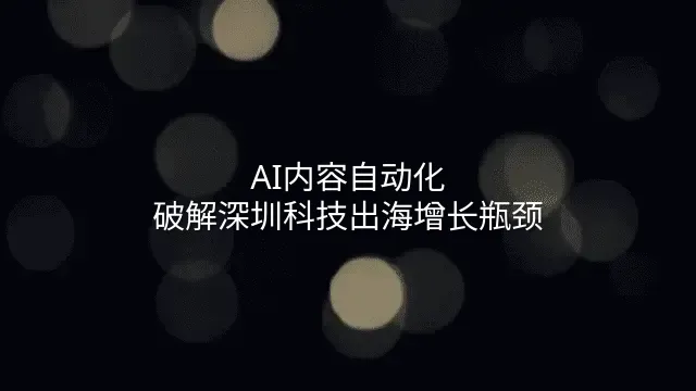 AI内容自动化：破解深圳科技出海增长瓶颈