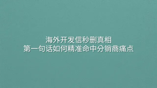 海外开发信秒删真相：第一句话如何精准命中分销商痛点