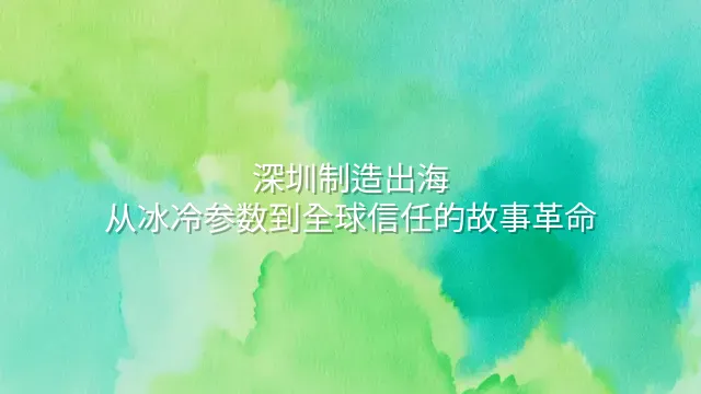 深圳制造出海：从冰冷参数到全球信任的故事革命