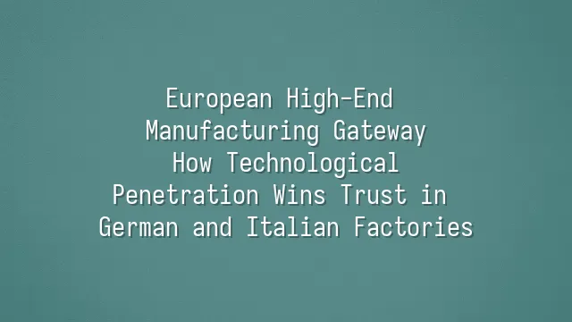 European High-End Manufacturing Gateway: How Technological Penetration Wins Trust in German and Italian Factories