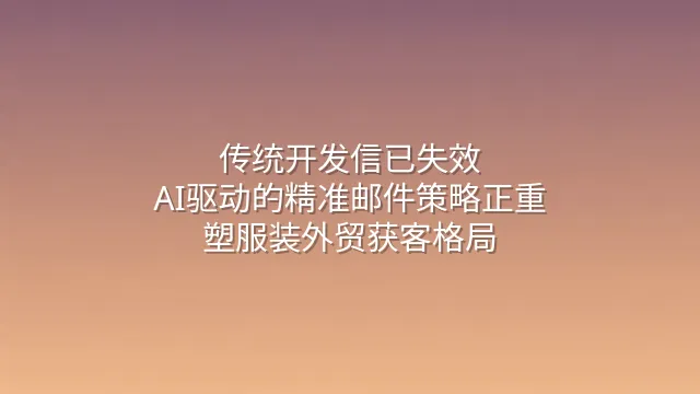 传统开发信已失效？AI驱动的精准邮件策略正重塑服装外贸获客格局