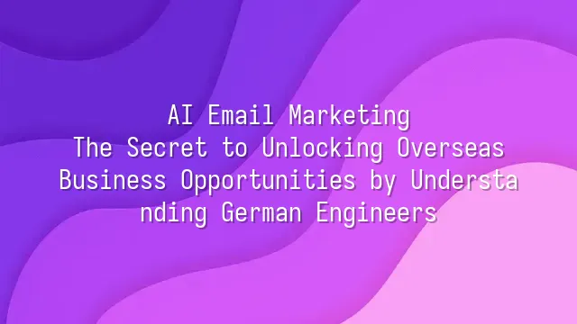 AI Email Marketing: The Secret to Unlocking Overseas Business Opportunities by Understanding German Engineers