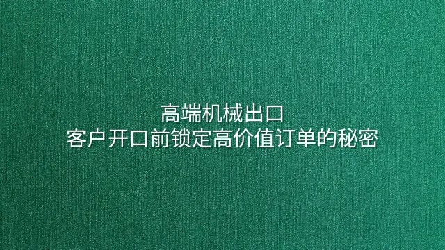 高端机械出口：客户开口前锁定高价值订单的秘密