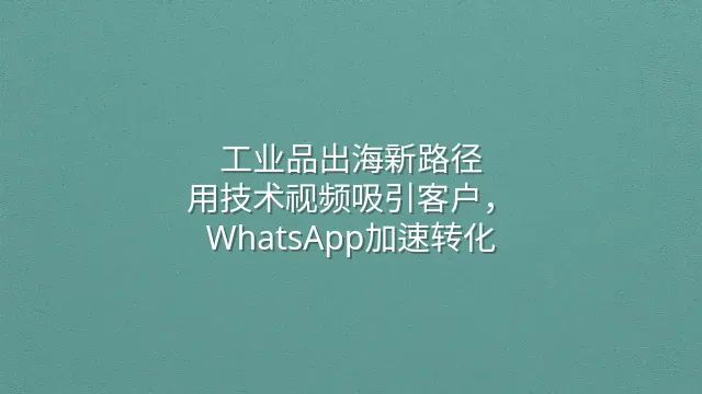 工业品出海新路径：用技术视频吸引客户，WhatsApp加速转化