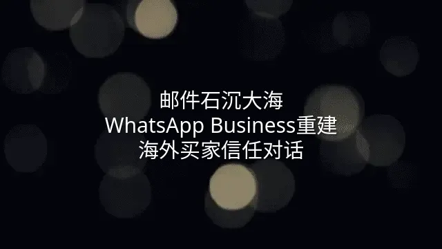邮件石沉大海？WhatsApp Business重建海外买家信任对话