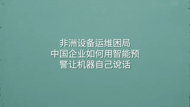 非洲设备运维困局：中国企业如何用智能预警让机器自己说话