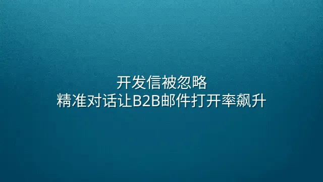 开发信被忽略？精准对话让B2B邮件打开率飙升
