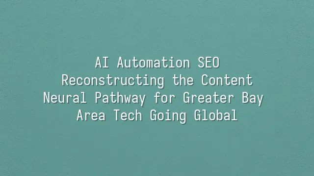AI Automation SEO: Reconstructing the Content Neural Pathway for Greater Bay Area Tech Going Global