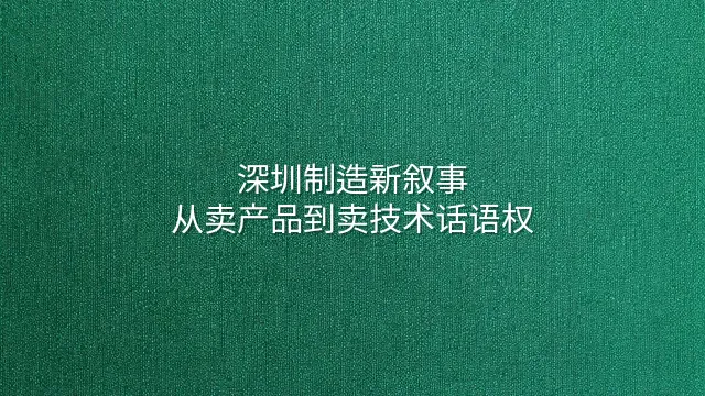 深圳制造新叙事：从卖产品到卖技术话语权