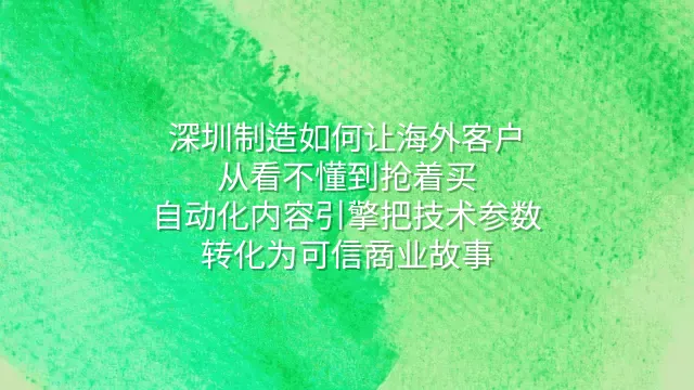 深圳制造如何让海外客户从看不懂到抢着买？自动化内容引擎把技术参数转化为可信商业故事