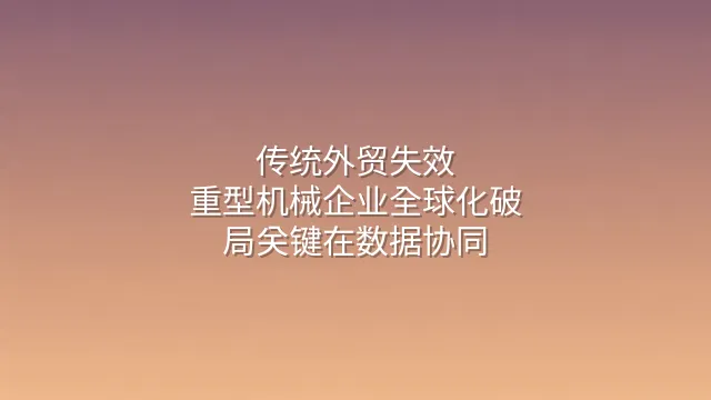 传统外贸失效？重型机械企业全球化破局关键在数据协同