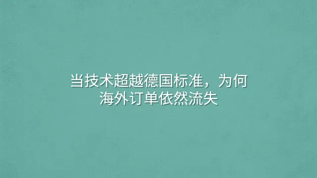当技术超越德国标准，为何海外订单依然流失？