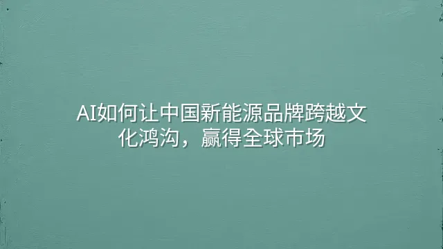 AI如何让中国新能源品牌跨越文化鸿沟，赢得全球市场