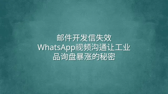 邮件开发信失效？WhatsApp视频沟通让工业品询盘暴涨的秘密